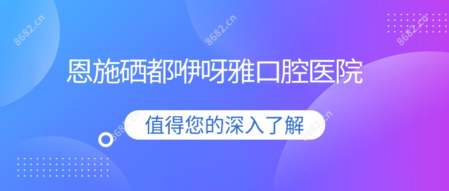恩施硒都咿呀雅口腔医院