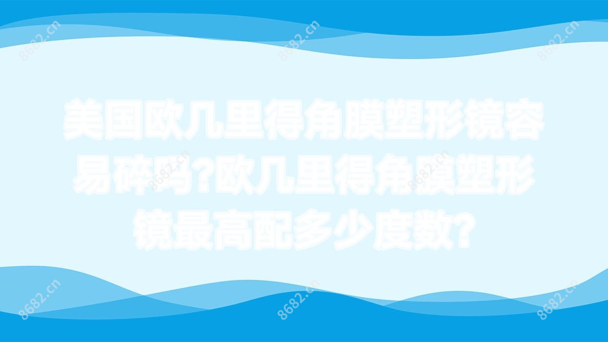美国欧几里得角膜塑形镜容易碎吗?欧几里得角膜塑形镜较高配多少度数?