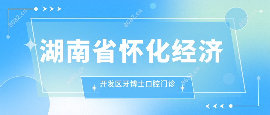 湖南省怀化经济开发区牙博士口腔门诊部