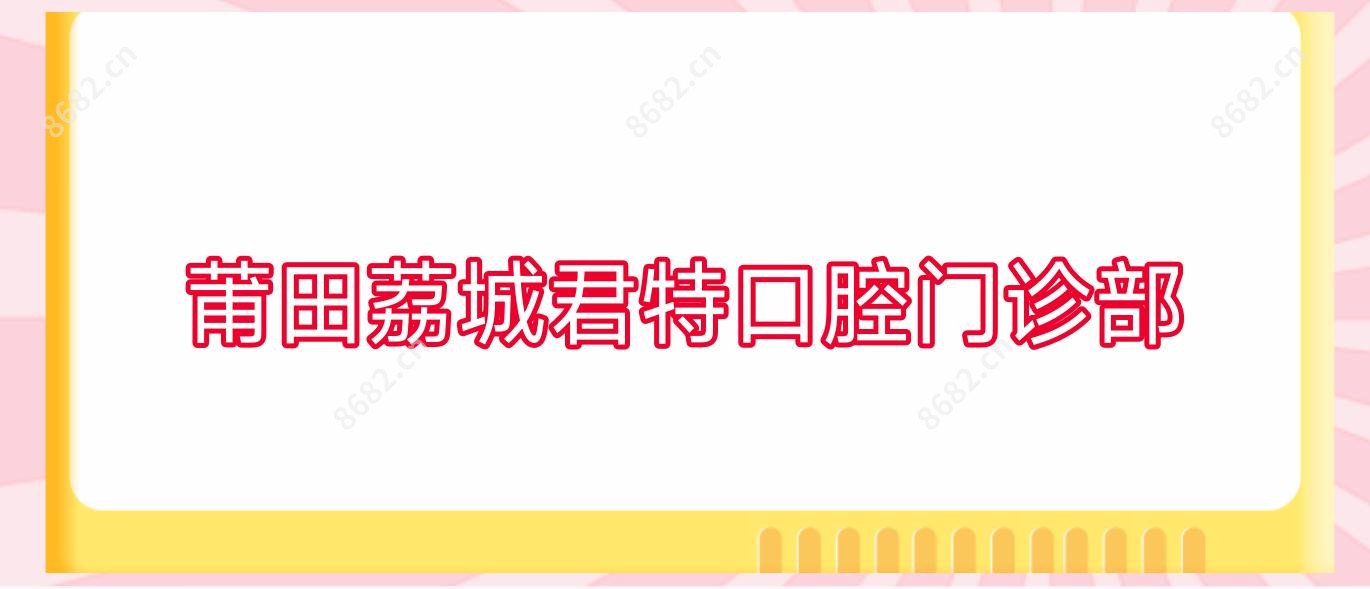 莆田荔城君特口腔门诊部