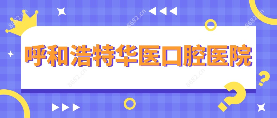 呼和浩特华医口腔医院