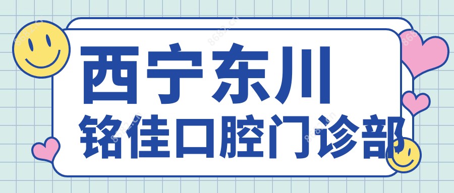 西宁东川铭佳口腔门诊部