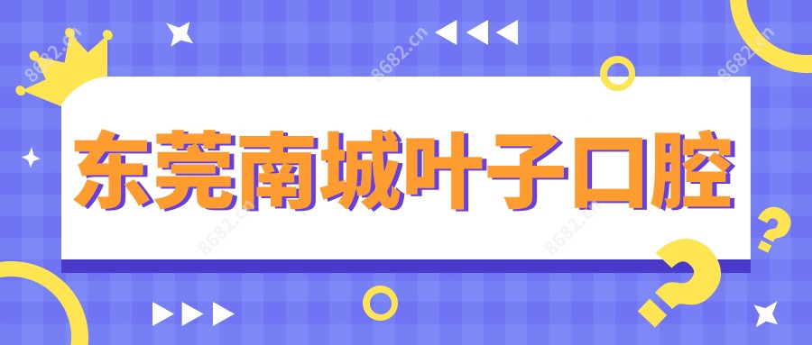 东莞南城叶子口腔