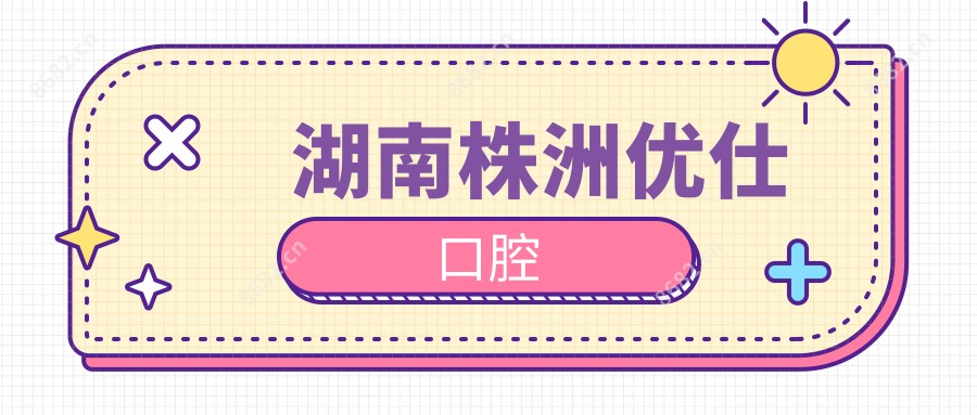 湖南株洲优仕口腔