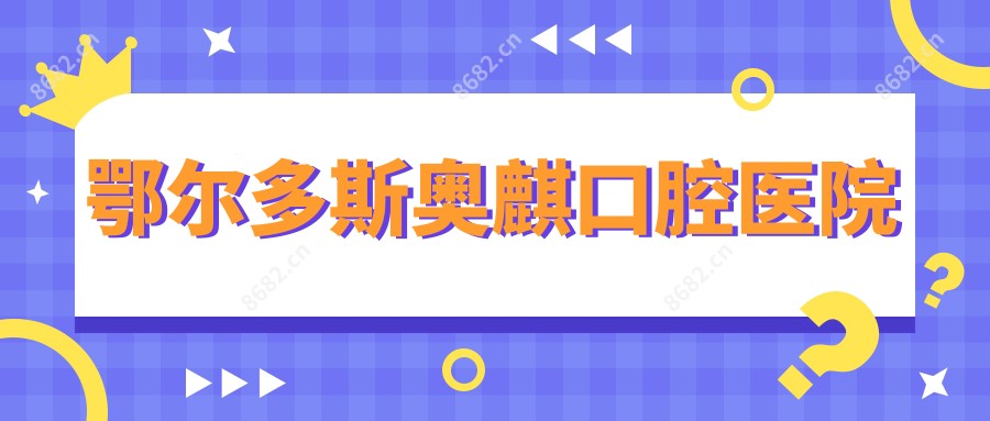 鄂尔多斯奥麒口腔医院