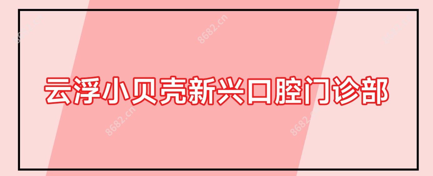 云浮小贝壳新兴口腔门诊部