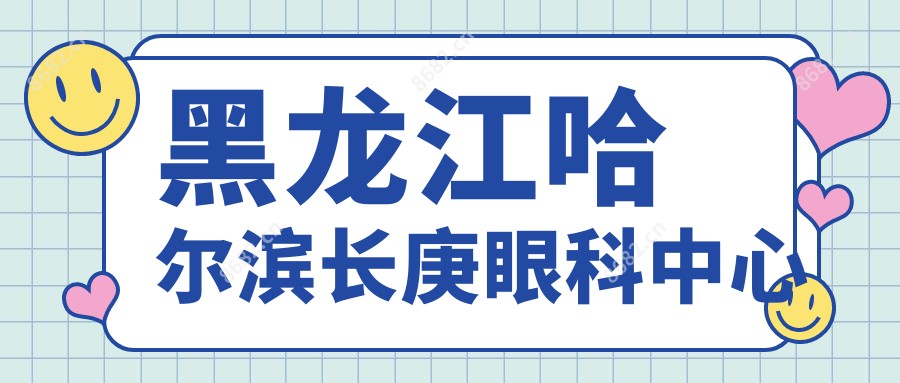 黑龙江哈尔滨长庚眼科中心