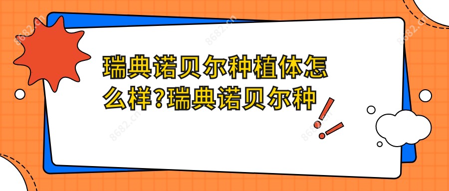 瑞典诺贝尔种植体怎么样?瑞典诺贝尔种植牙的质量和价格?