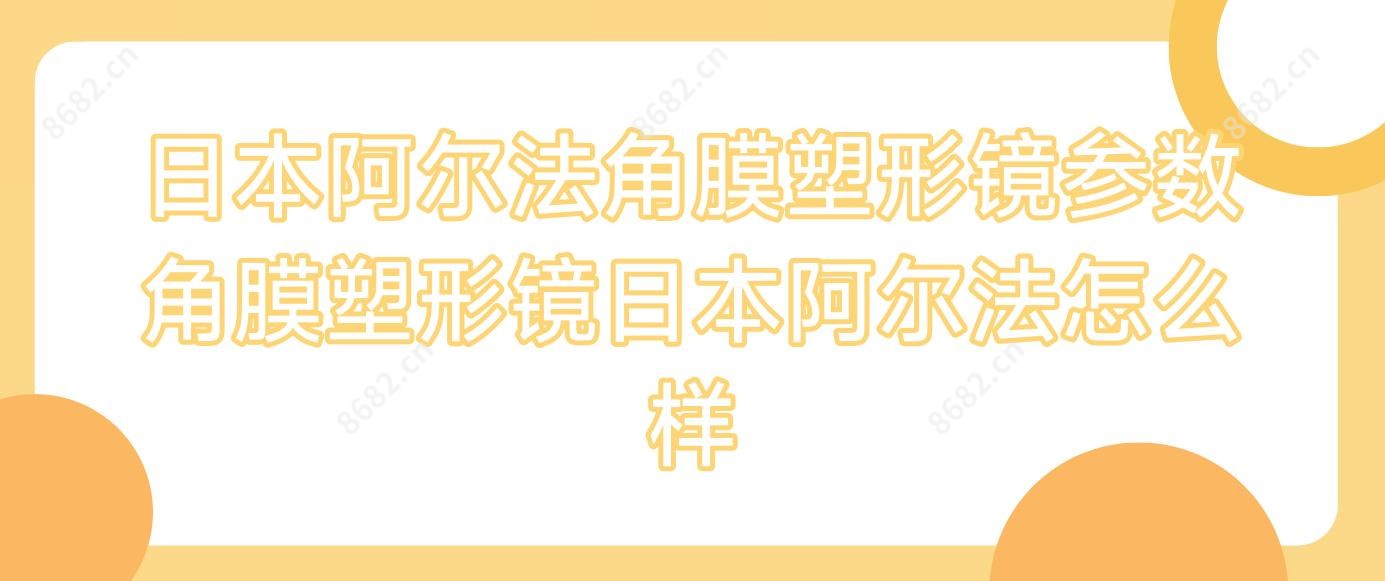 日本阿尔法角膜塑形镜参数 角膜塑形镜日本阿尔法怎么样