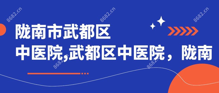 陇南市武都区中医院,武都区中医院,陇南市中医医院