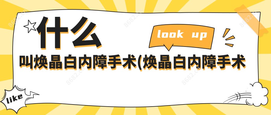 什么叫焕晶白内障手术(焕晶白内障手术定义)