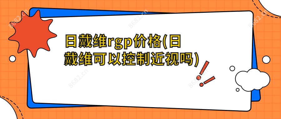 日戴维rgp价格(日戴维可以控制近视吗)