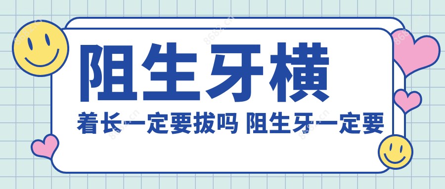 阻生牙横着长一定要拔吗 阻生牙一定要拔吗