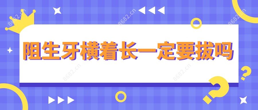 阻生牙横着长一定要拔吗