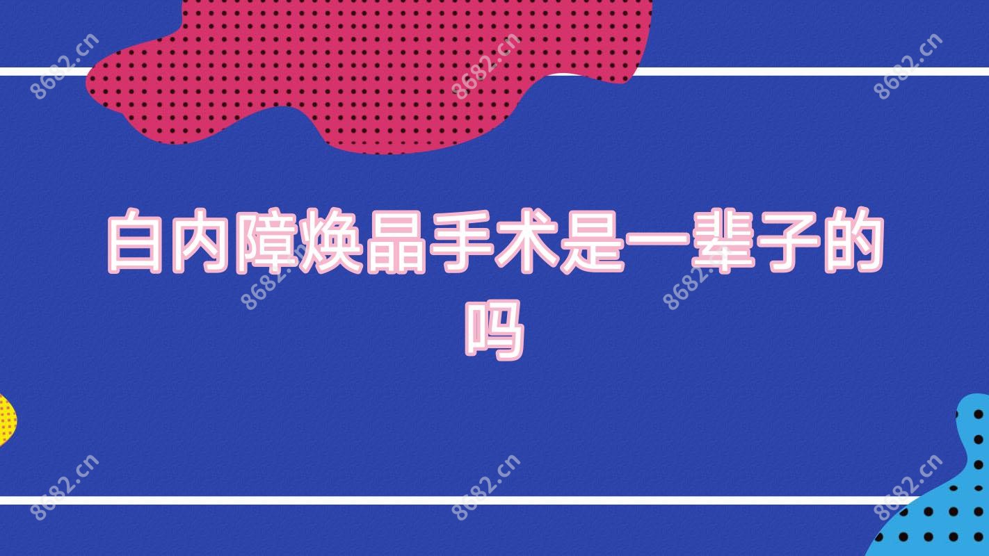 白内障焕晶手术是一辈子的吗