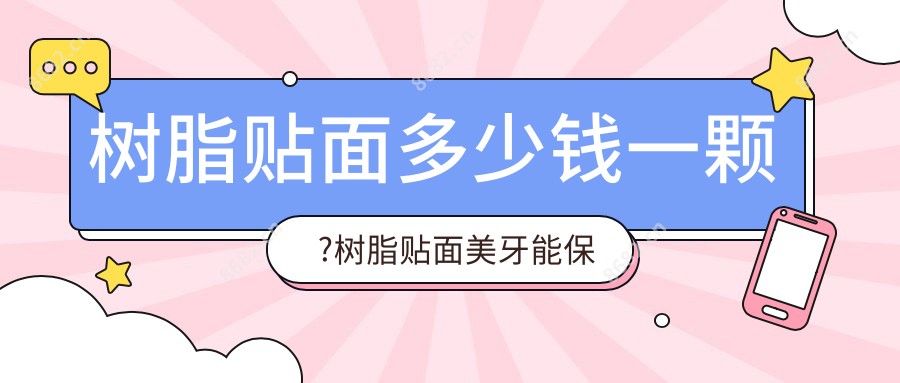 树脂贴面多少钱一颗?树脂贴面美牙能保持多久?