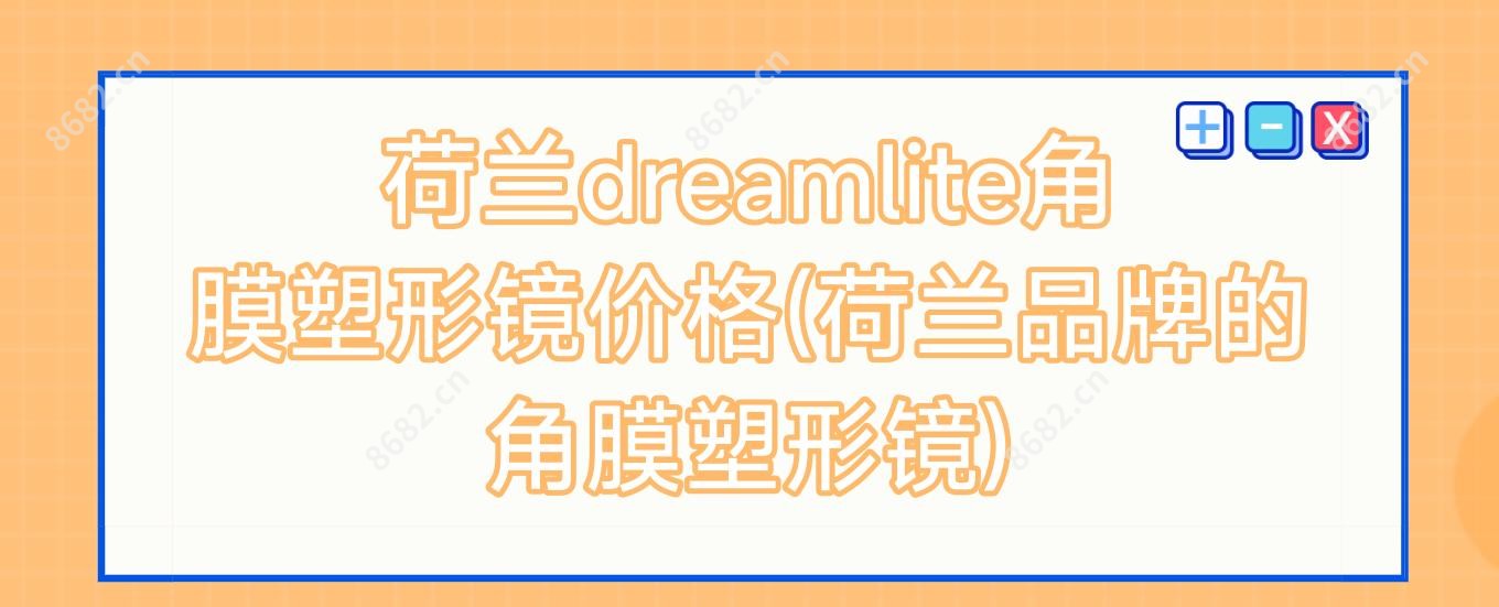 荷兰dreamlite角膜塑形镜价格(荷兰品牌的角膜塑形镜)