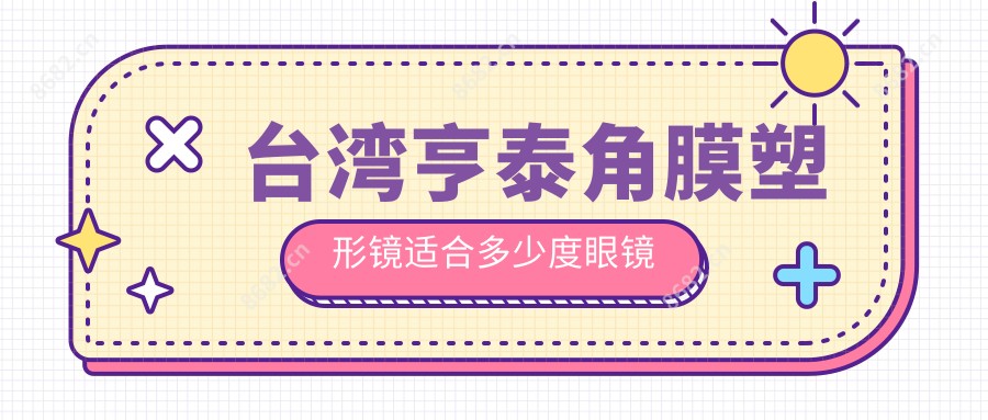 亨泰角膜塑形镜适合多少度眼镜