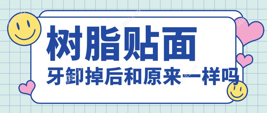 树脂贴面牙卸掉后和原来一样吗