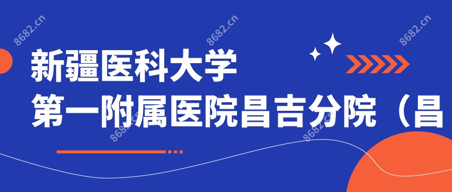 新疆医科大学一附属医院昌吉分院（昌吉市第二人民医院）