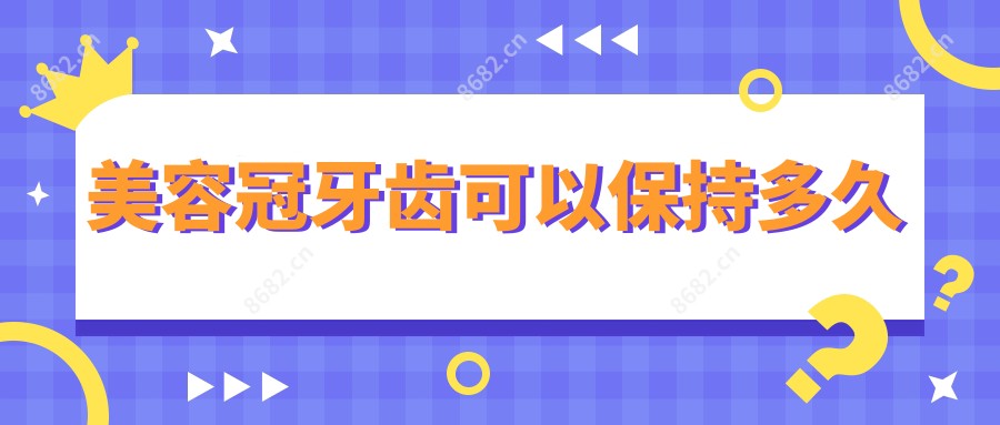 美容冠牙齿可以保持多久