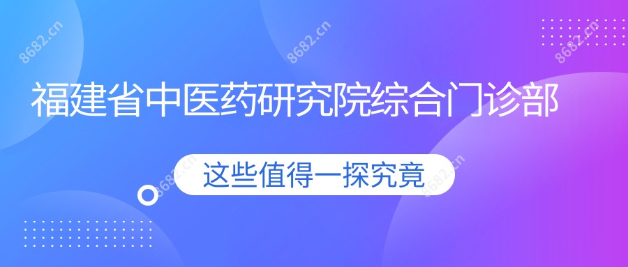 福建省中医药研究院综合门诊部