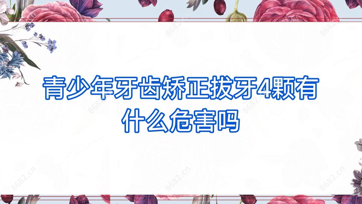 青少年牙齿矫正拔牙4颗有什么危害吗