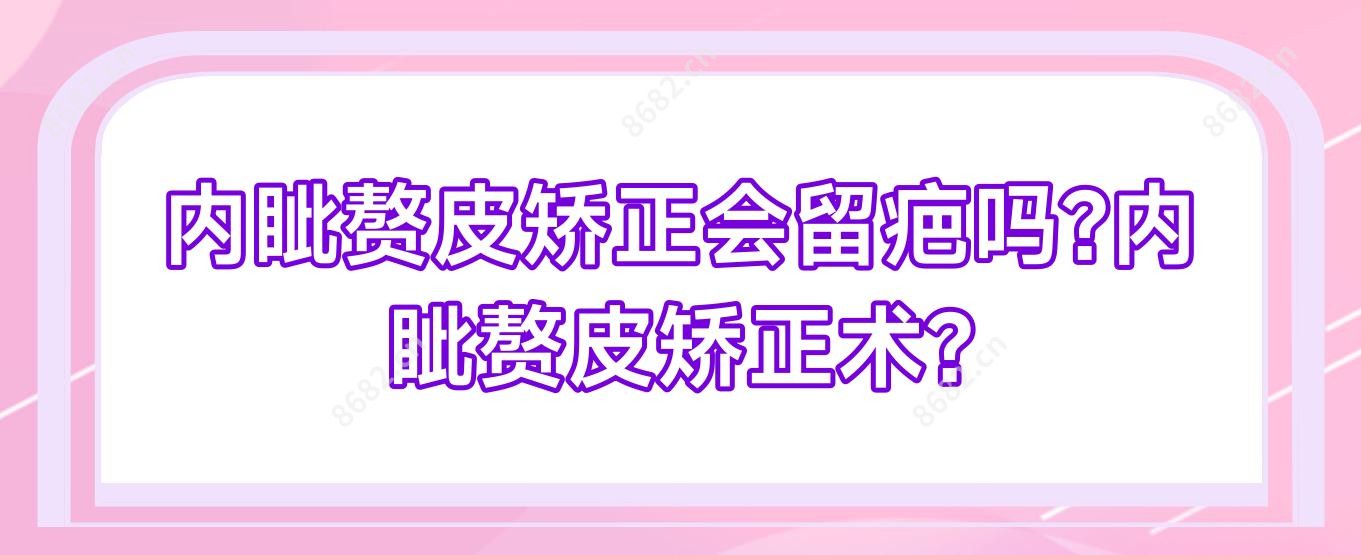 内眦赘皮矫正会留疤吗?内眦赘皮矫正术?