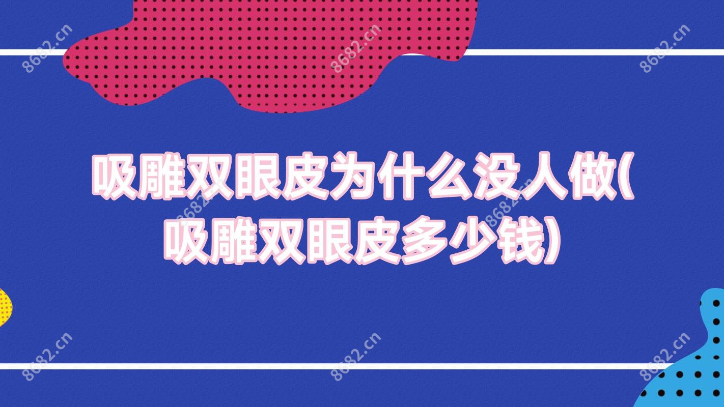 吸雕双眼皮为什么没人做(吸雕双眼皮多少钱)