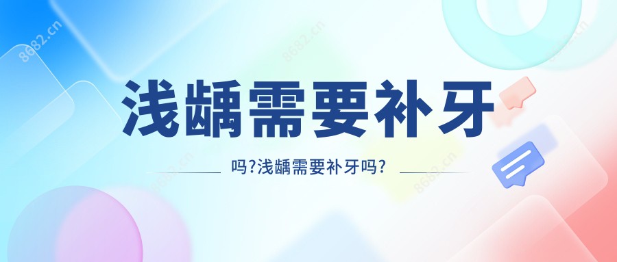 浅龋需要补牙吗?浅龋需要补牙吗?