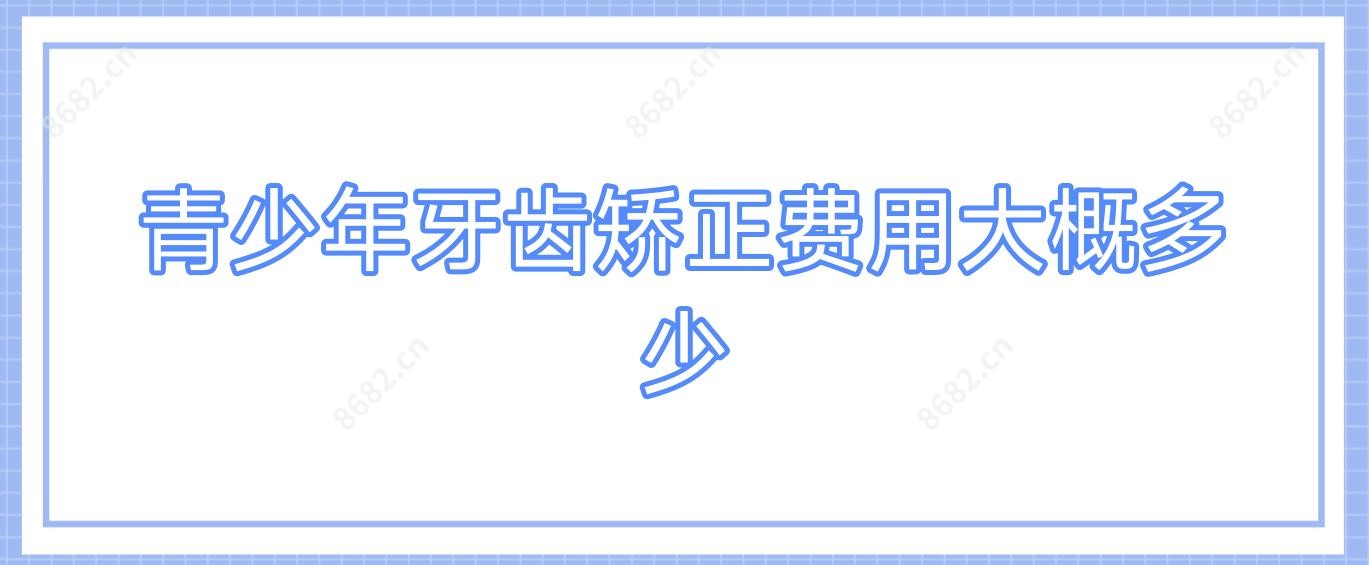 青少年牙齿矫正费用大概多少