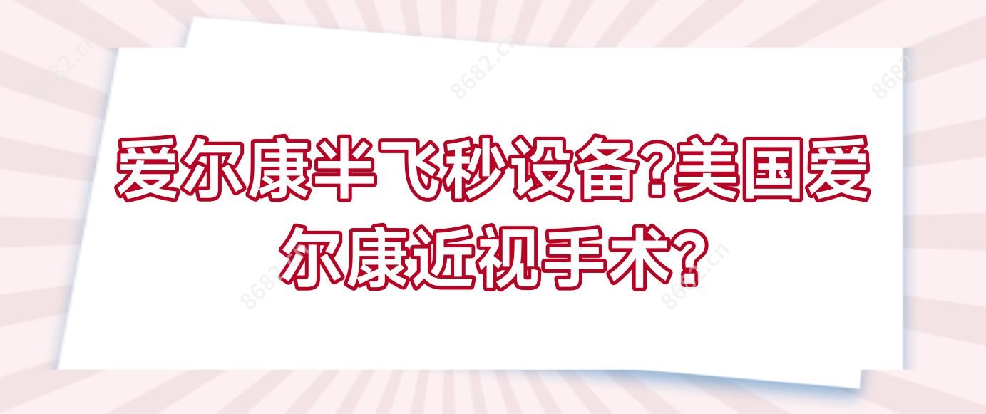 爱尔康半飞秒设备?美国爱尔康近视手术?