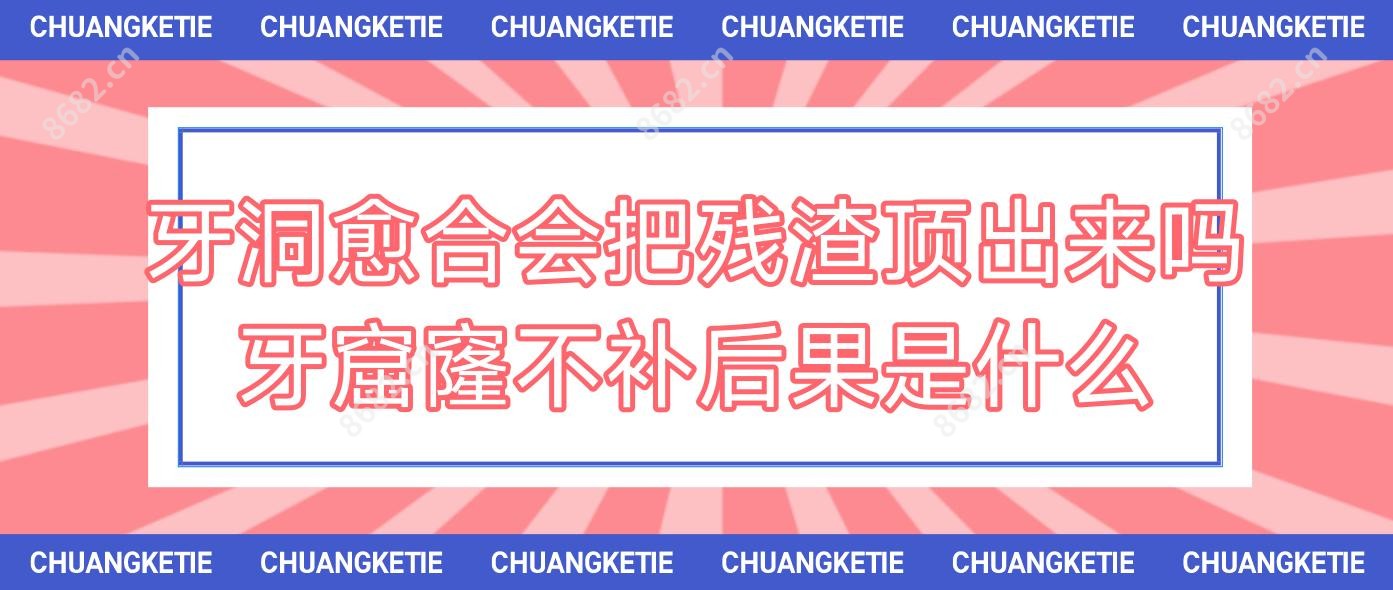 牙洞愈合会把残渣顶出来吗 牙窟窿不补后果是什么
