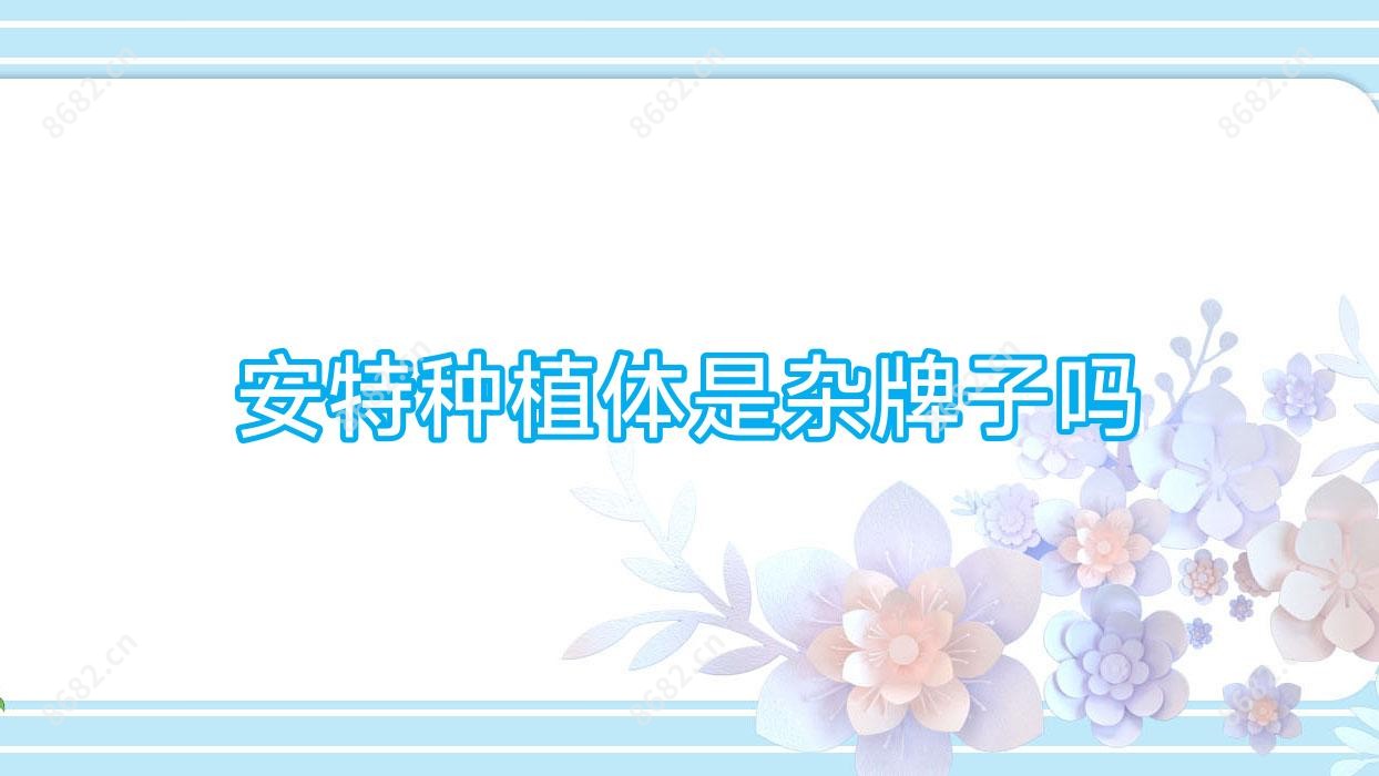安特种植体是杂牌子吗
