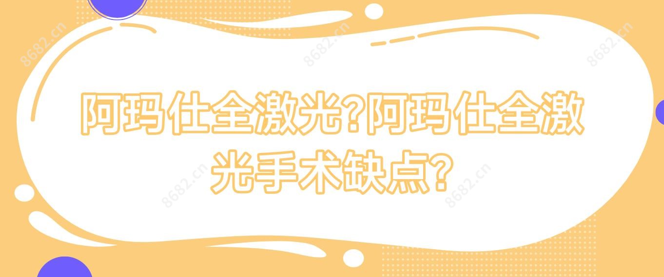 阿玛仕全激光?阿玛仕全激光手术缺点?
