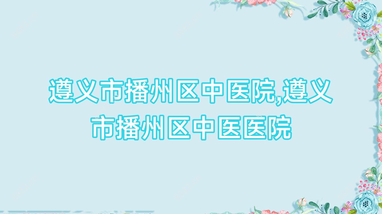 遵义市播州区中医院,遵义市播州区中医医院