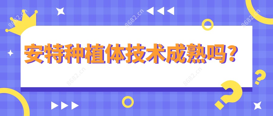 安特种植体技术成熟吗?