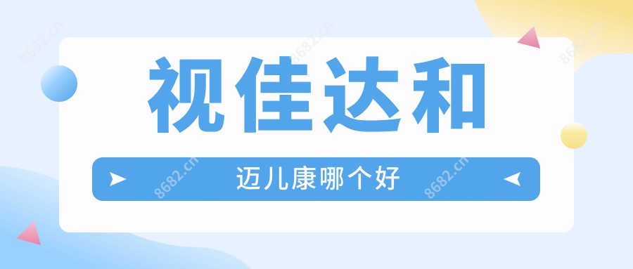 视佳达和迈儿康哪个好