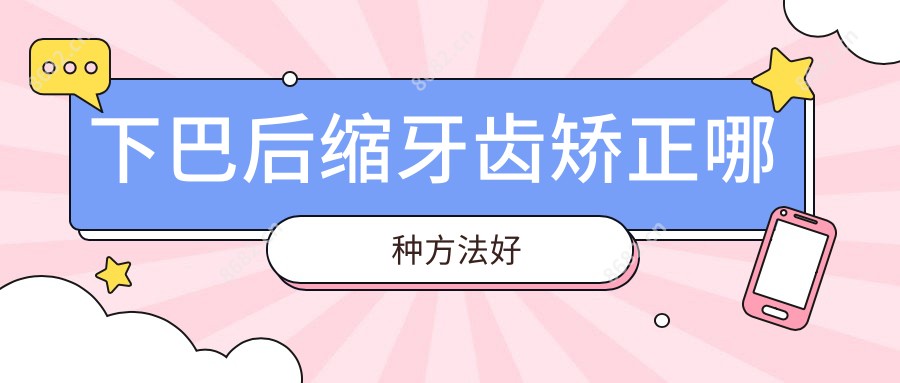 下巴后缩牙齿矫正哪种方法好