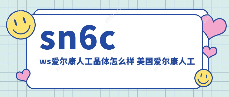 sn6cws爱尔康人工晶体怎么样 美国爱尔康人工晶体sn60wf