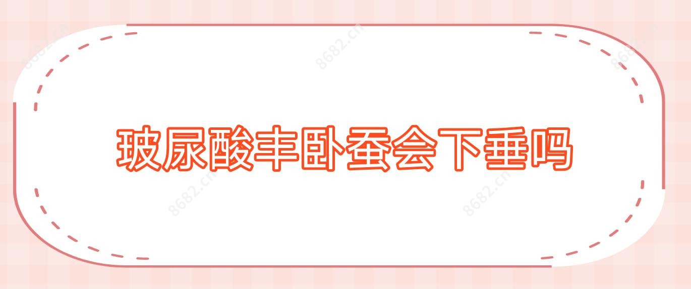 玻尿酸丰卧蚕会下垂吗