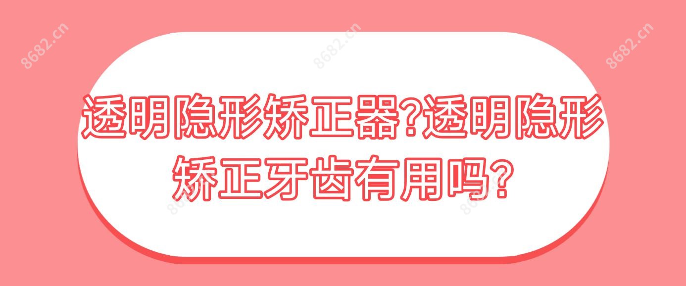 透明隐形矫正器?透明隐形矫正牙齿有用吗?