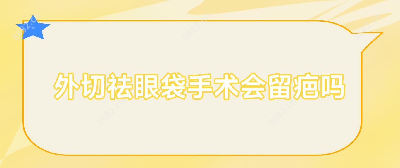 外切祛眼袋手术会留疤吗