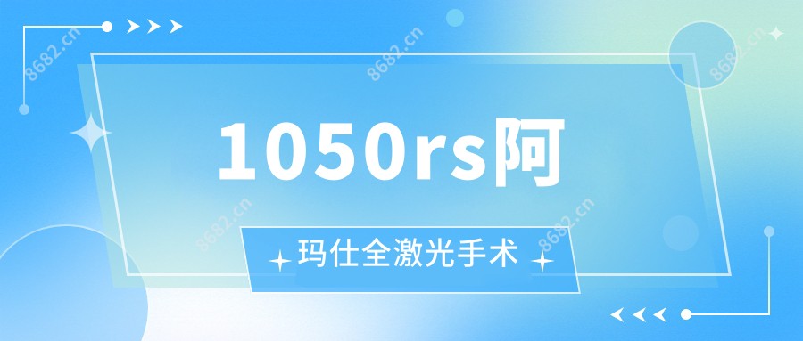 1050rs阿玛仕全激光手术