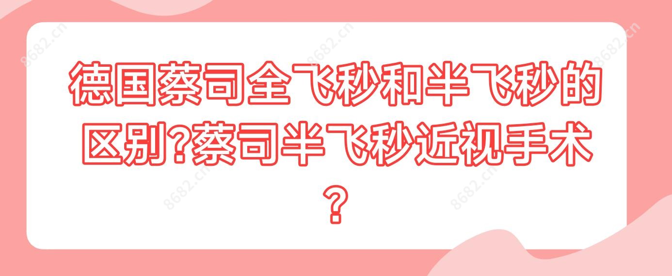 德国蔡司全飞秒和半飞秒的区别?蔡司半飞秒近视手术?