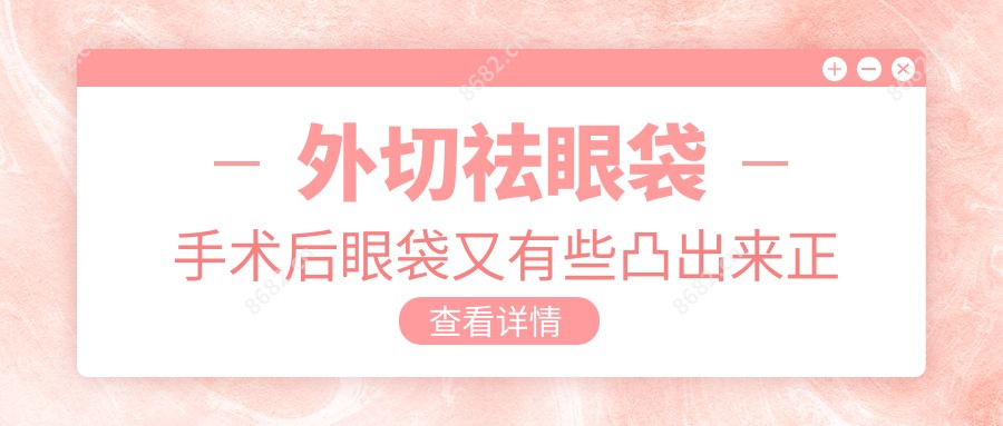 外切祛眼袋手术后眼袋又有些凸出来正常吗
