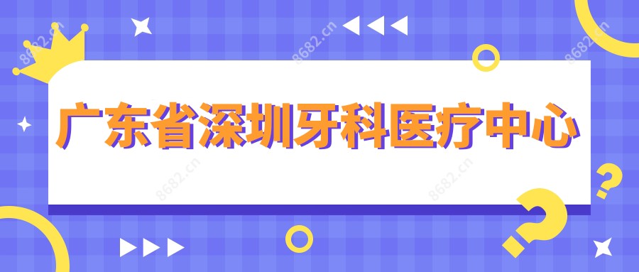 广东省深圳牙科医疗中心