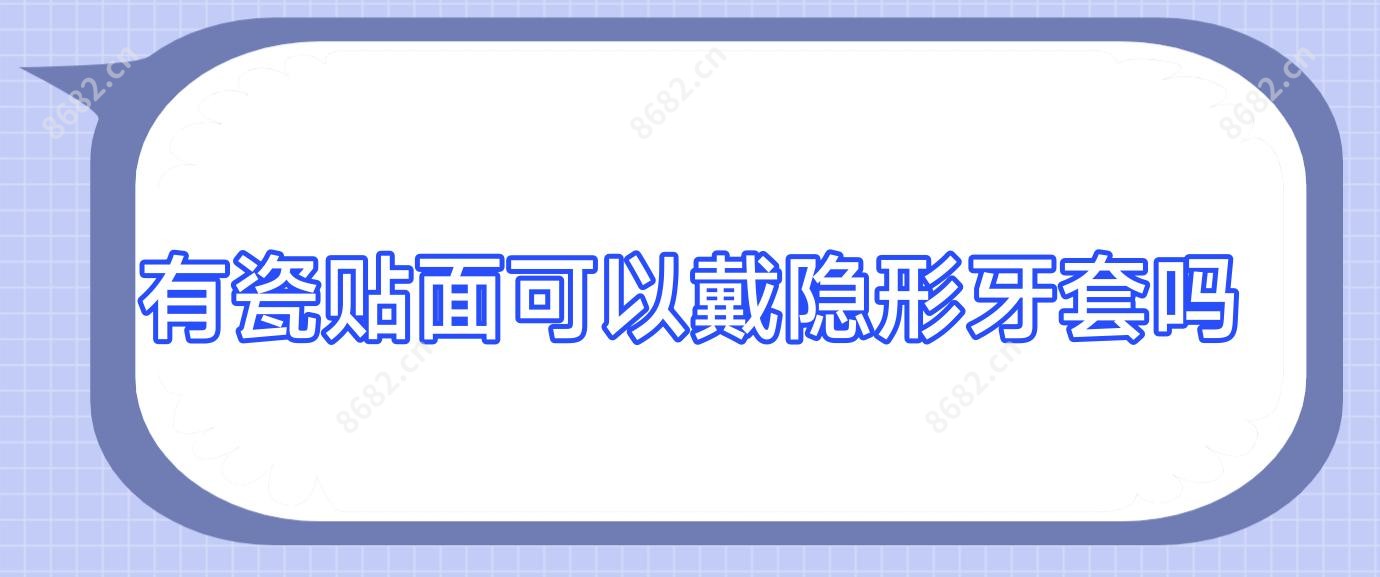 有瓷贴面可以戴隐形牙套吗