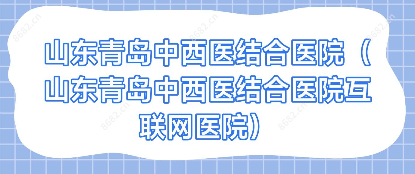山东青岛中西医结合医院(山东青岛中西医结合医院互联网医院)