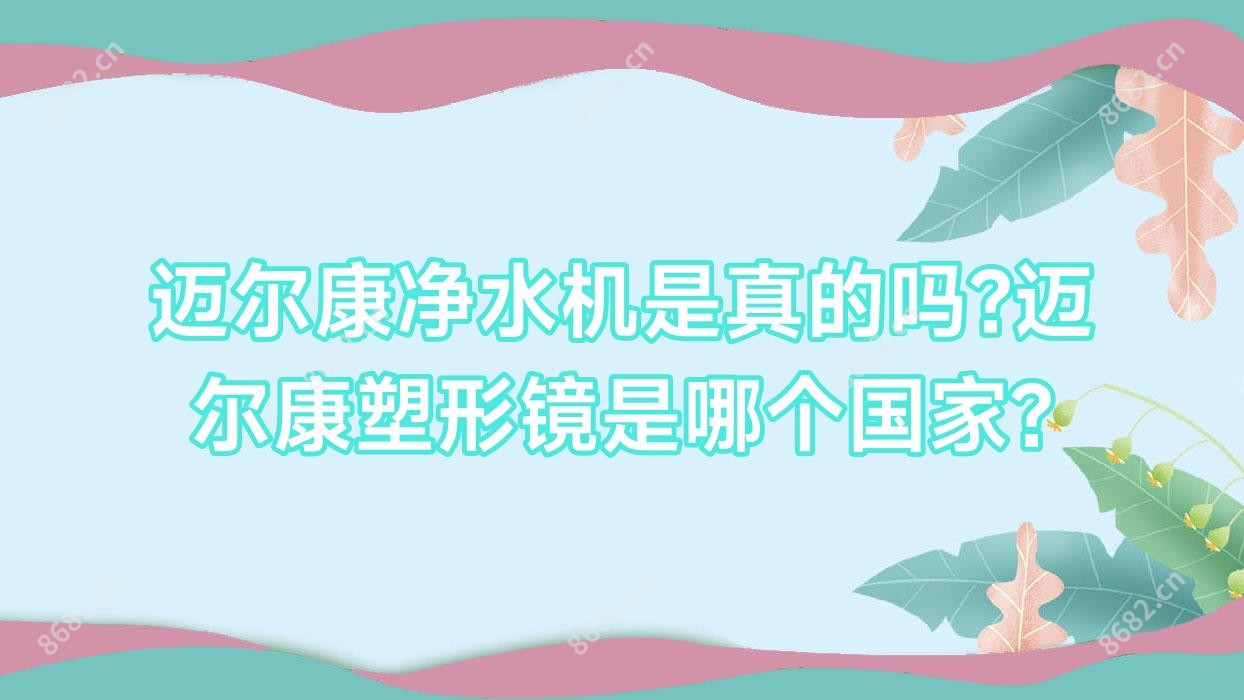 迈尔康净水机是真的吗?迈尔康塑形镜是哪个我国?